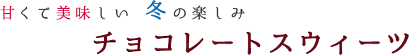 甘くて美味しい冬の楽しみ チョコレートスウィーツ