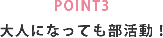 POINT3 大人になっても部活動！