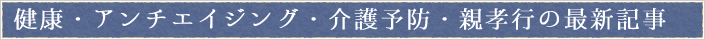 健康・アンチエイジング・介護予防・親孝行