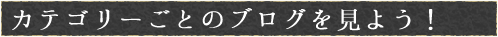 カテゴリーごとのブログを見よう！