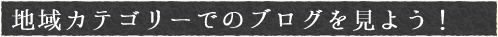 地域カテゴリーでのブログを見よう！